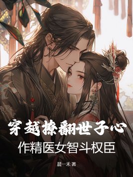 穿越撩翻世子心,作精医女智斗权臣